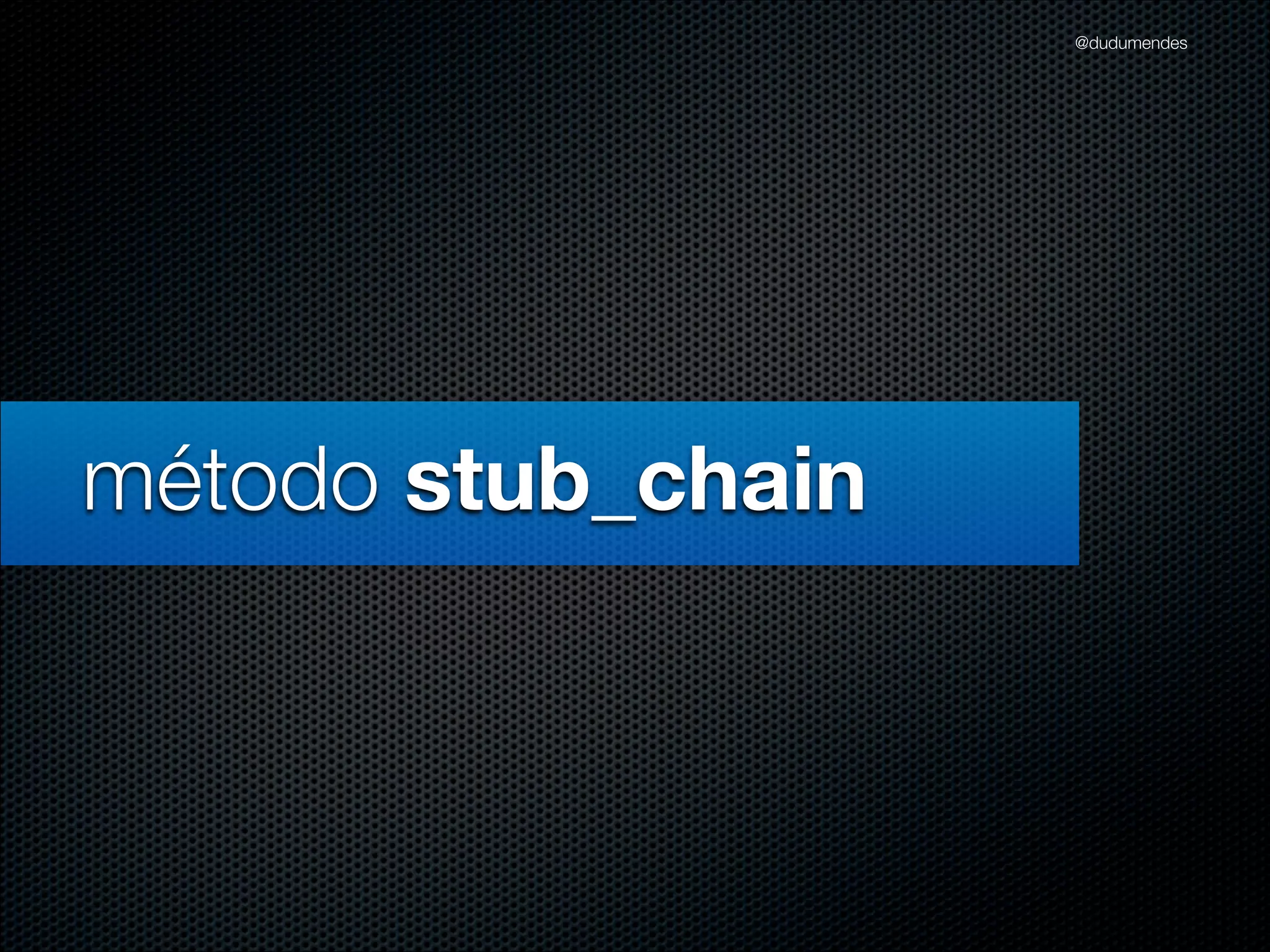@dudumendes




método stub_chain
 