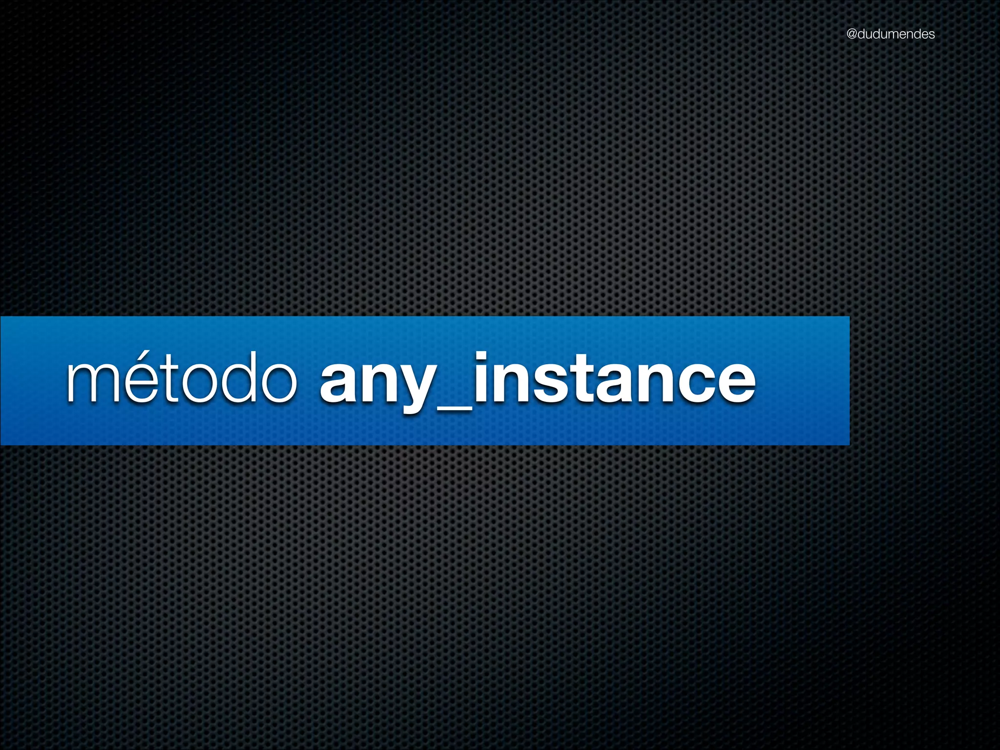 @dudumendes




método any_instance
 