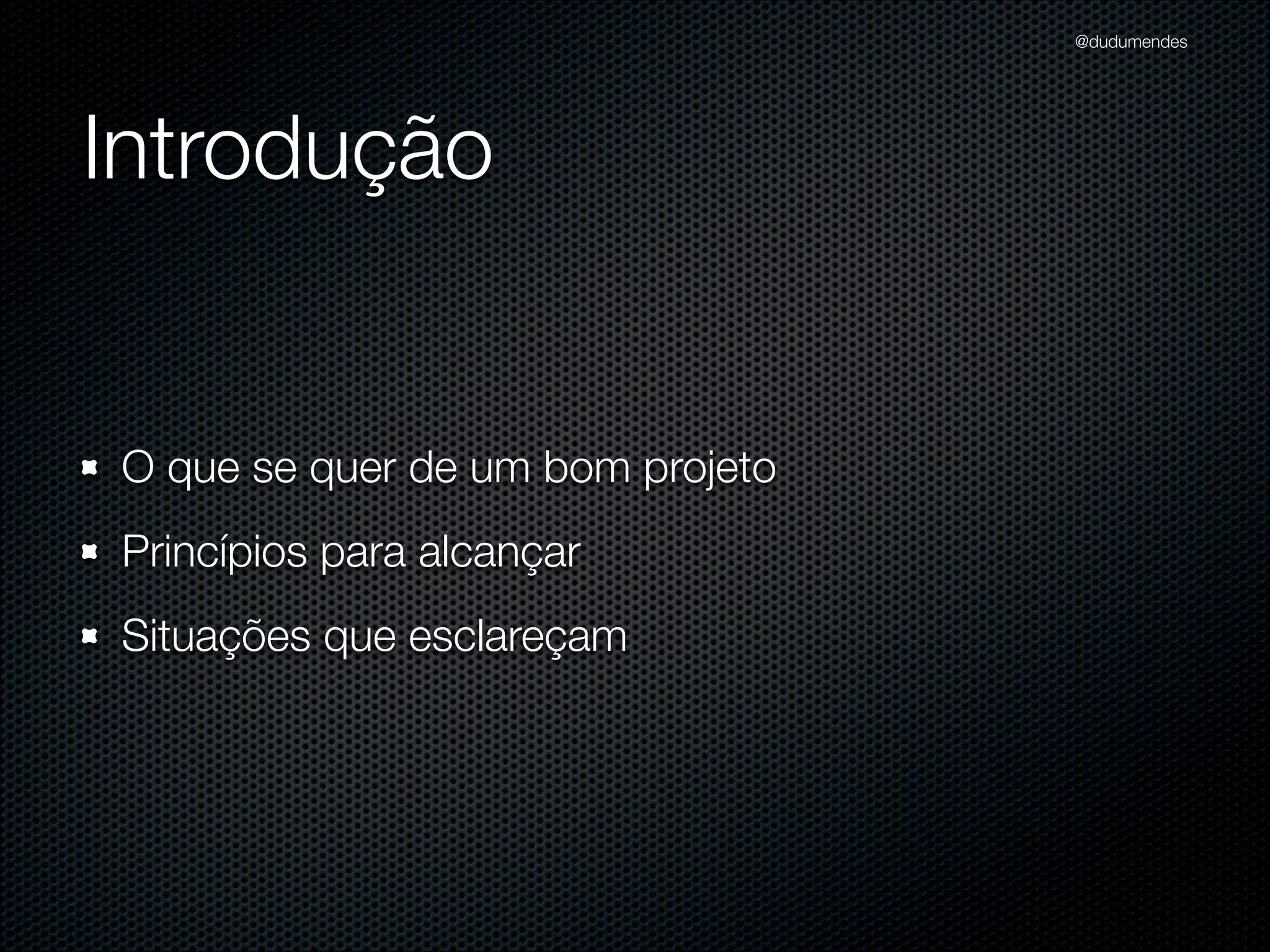 @dudumendes




Introdução


O que se quer de um bom projeto
Princípios para alcançar
Situações que esclareçam
 