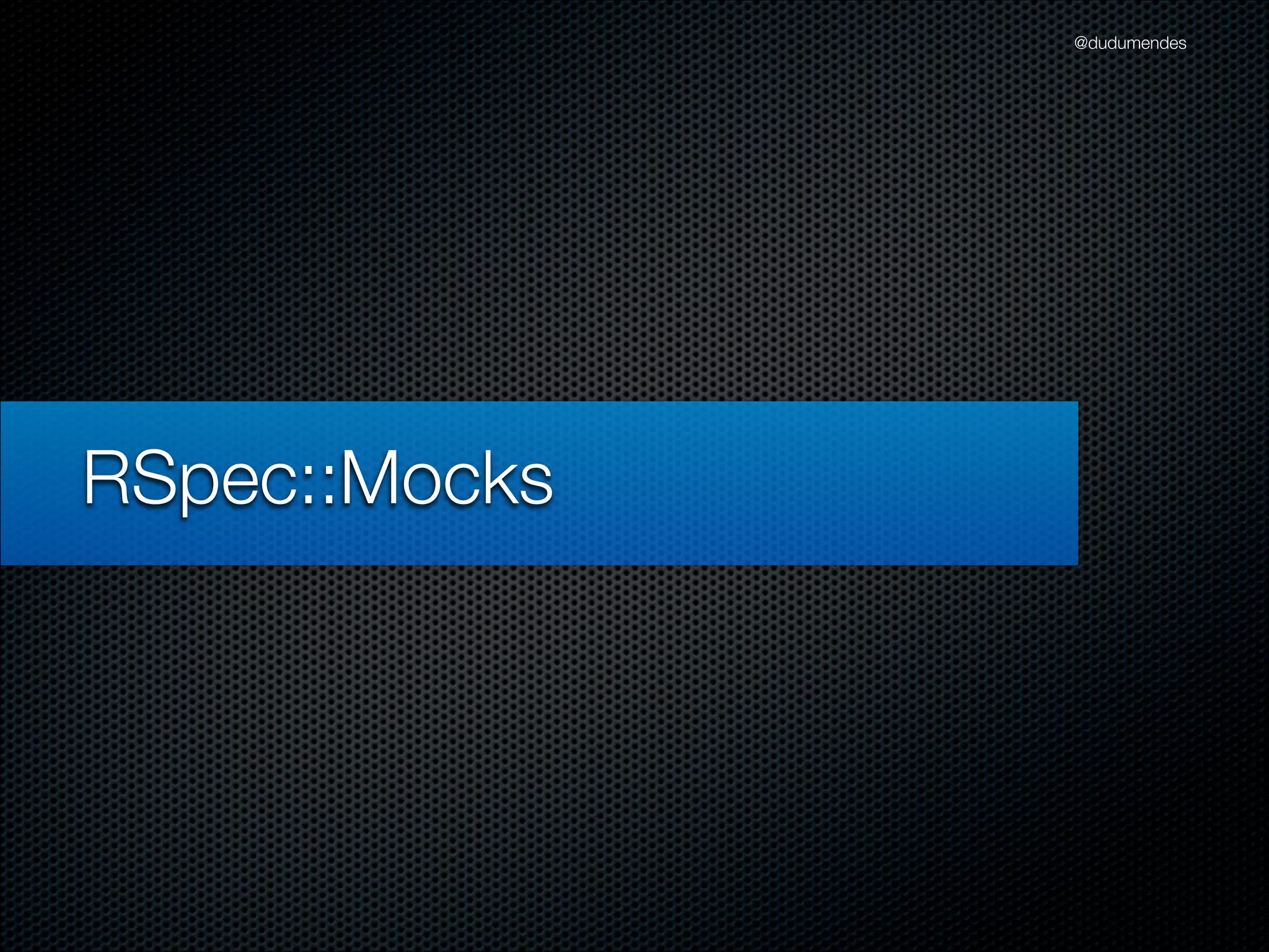 @dudumendes




RSpec::Mocks
 