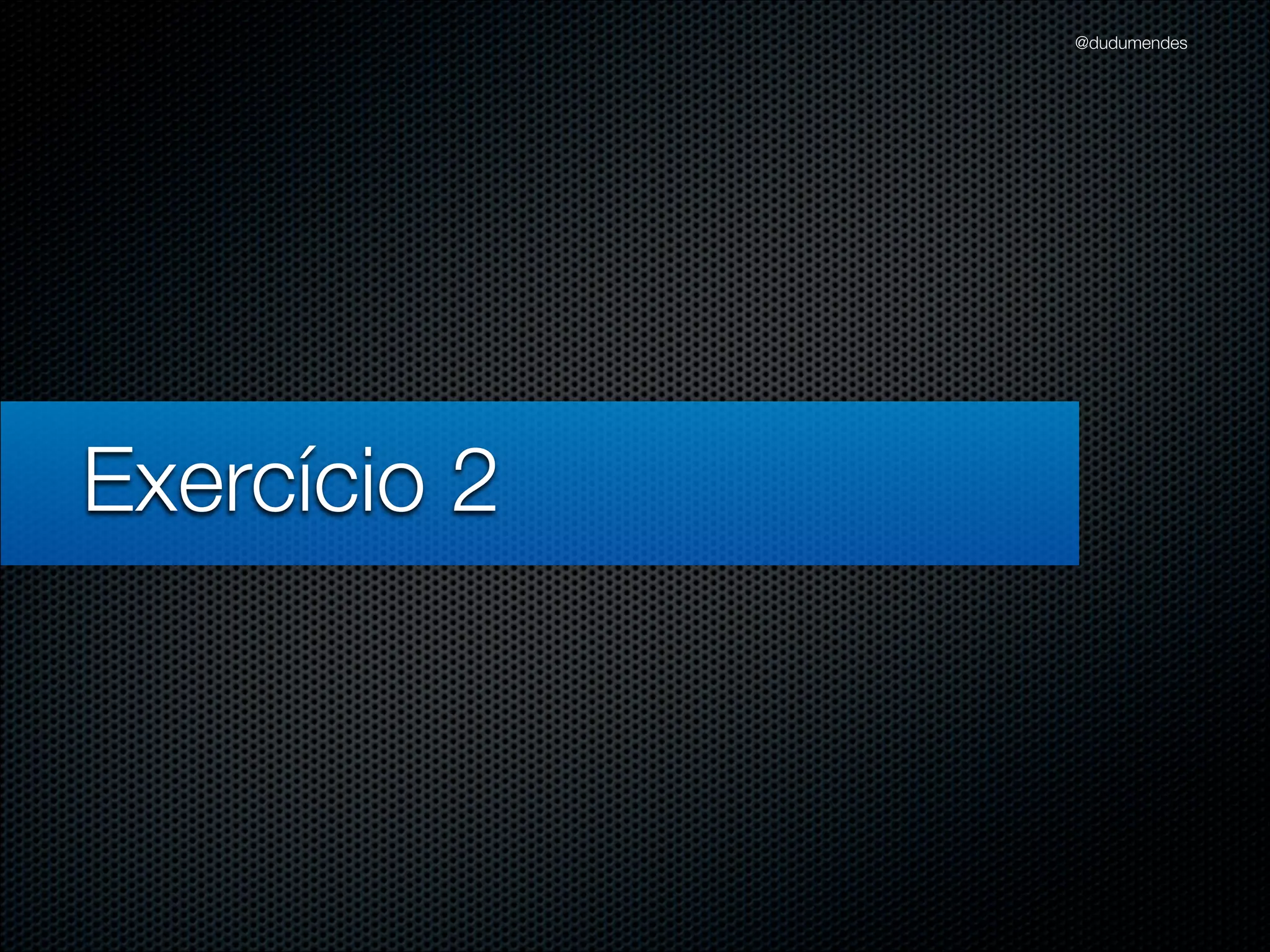 @dudumendes




Exercício 2
 