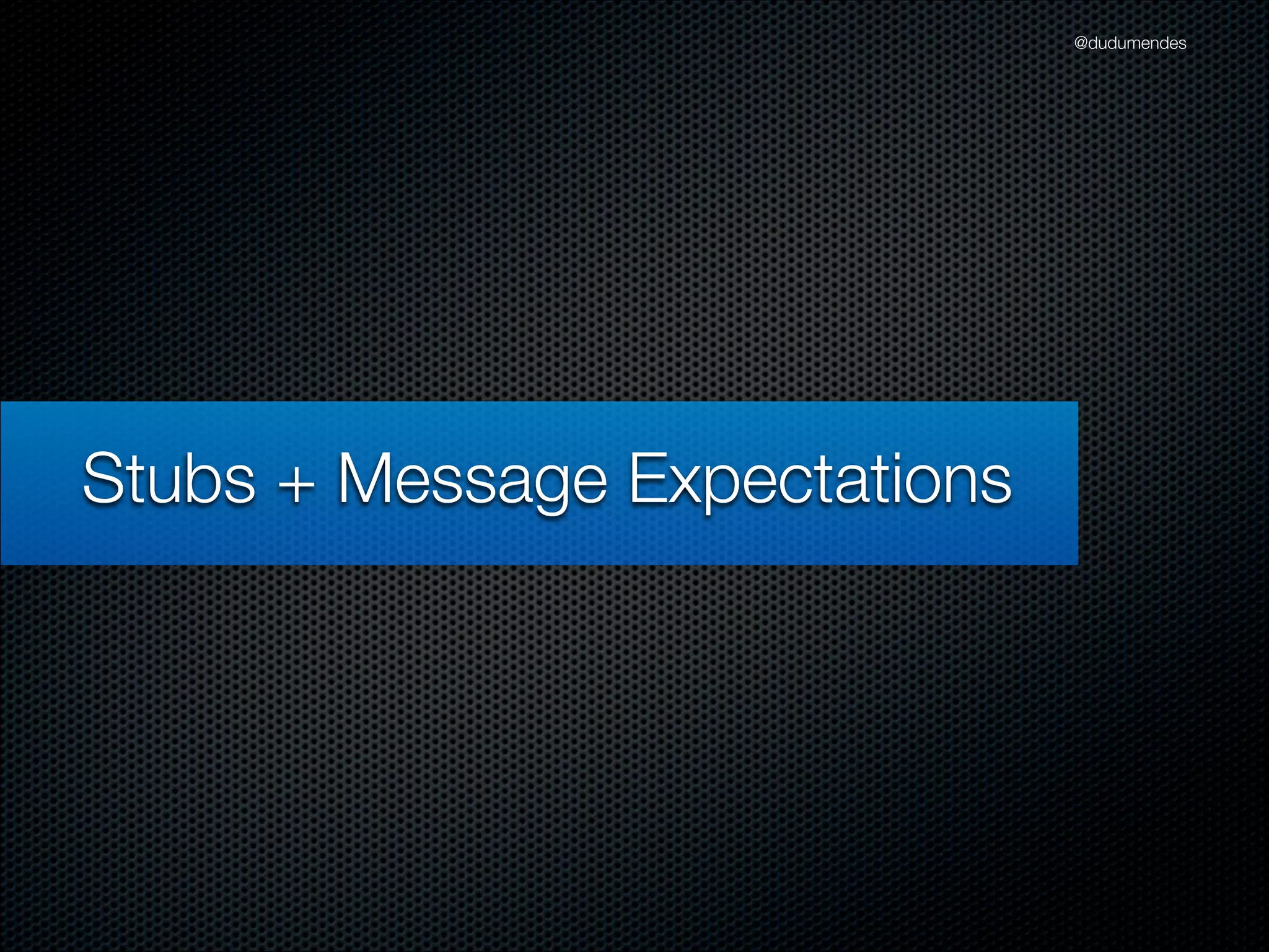 @dudumendes




Stubs + Message Expectations
 