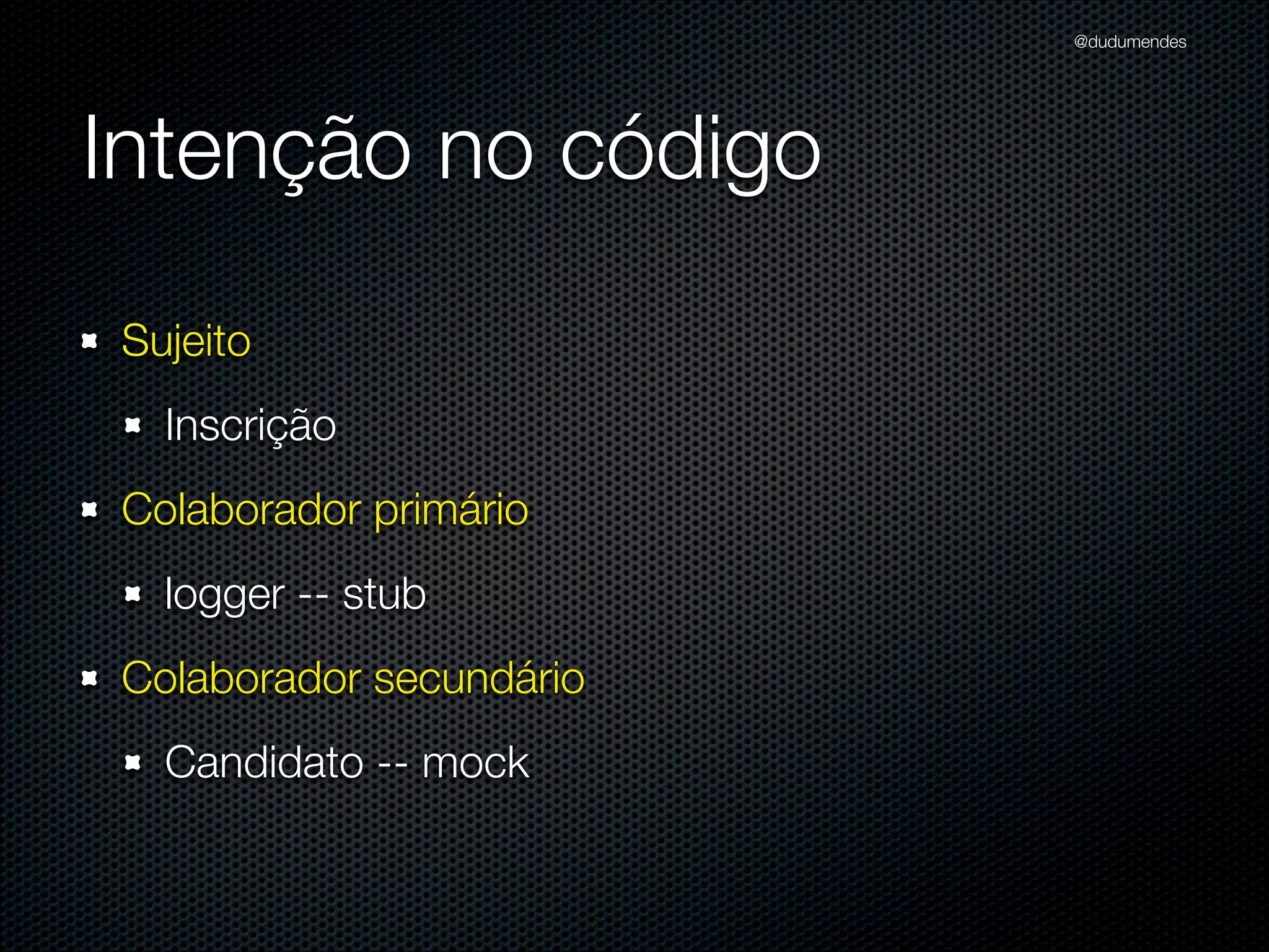 @dudumendes




Intenção no código
Sujeito
  Inscrição
Colaborador primário
  logger -- mock
Colaborador secundário
  Candidato -- stub
 
