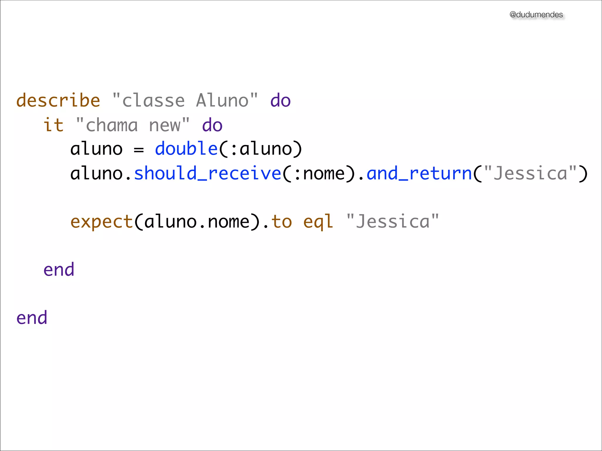 @dudumendes




describe "classe Aluno" do
	 it "chama new" do
	 	 aluno = double(:aluno)
	 	 aluno.should_receive(:nome).and_return("Jessica")
	 	
	 	 expect(aluno.nome).to eql "Jessica"
	 	
	 end
	
end
 