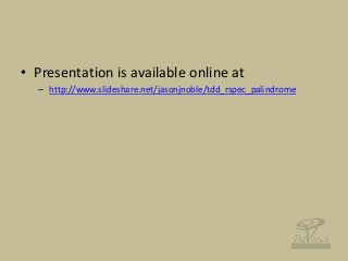 • Presentation is available online at
– http://www.slideshare.net/jasonjnoble/tdd_rspec_palindrome
 