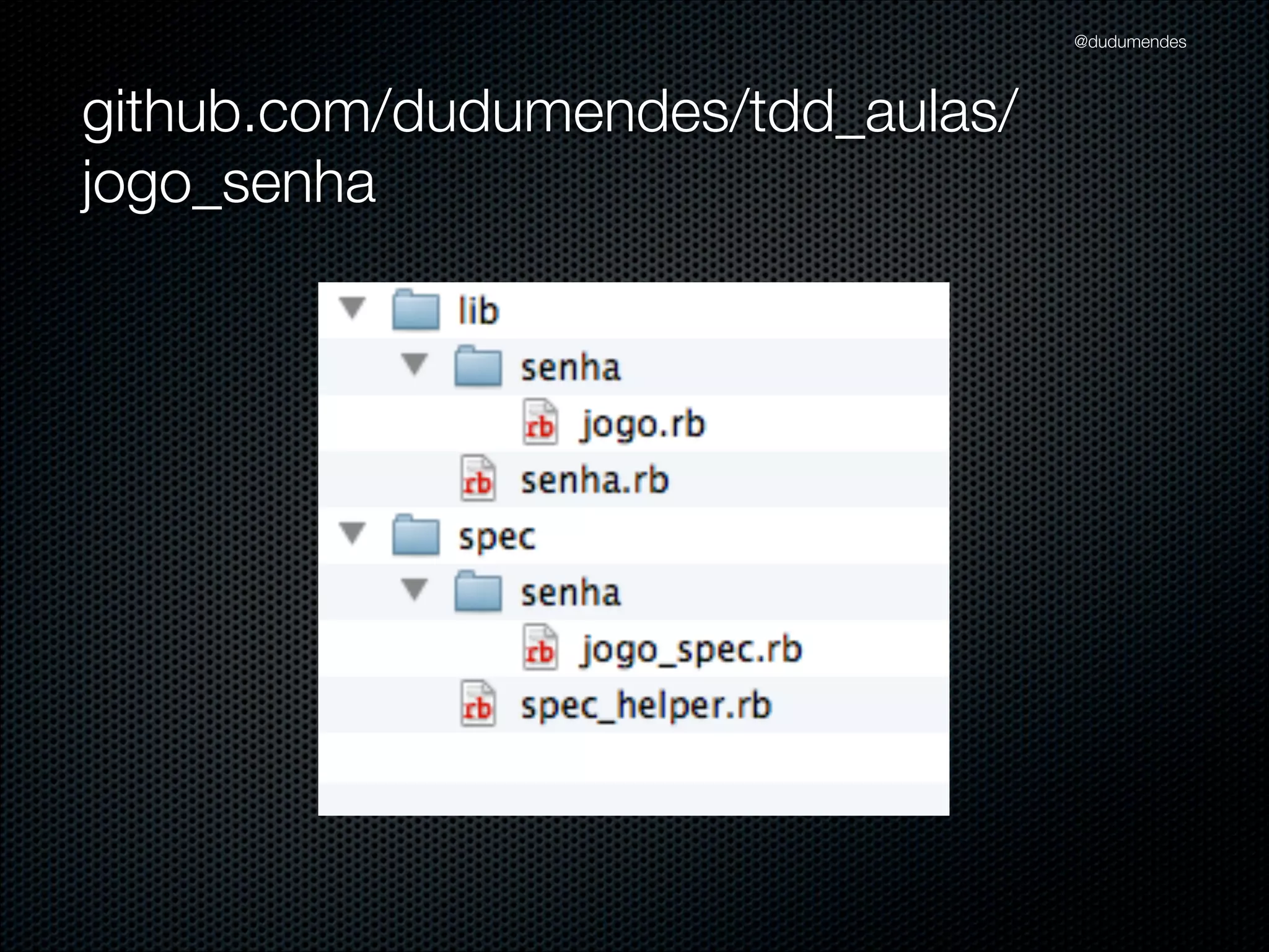 @dudumendes

O que veremos?
Iniciar os testes baseados em cenários previamente deﬁnidos
Nunca codiﬁque uma funcionalidade nova sem um teste falhando
Utilizar 01 expectativa por exemplo
Sempre refatorar na fase verde
Buscar sempre o cenário mais simples

 