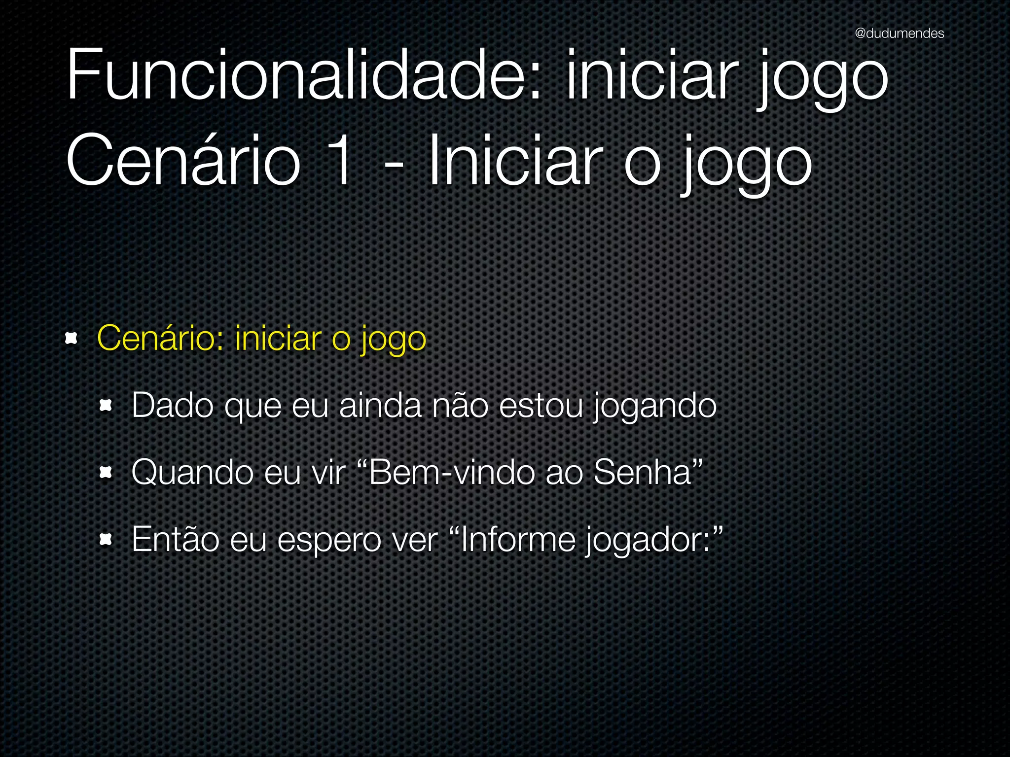 @dudumendes

O que veremos?
Iniciar os testes baseados em cenários previamente deﬁnidos
Nunca codiﬁque uma funcionalidade nova sem um teste falhando
Utilizar 01 expectativa por exemplo
Sempre refatorar na fase verde
Buscar sempre o cenário mais simples
Pequenos passos

 