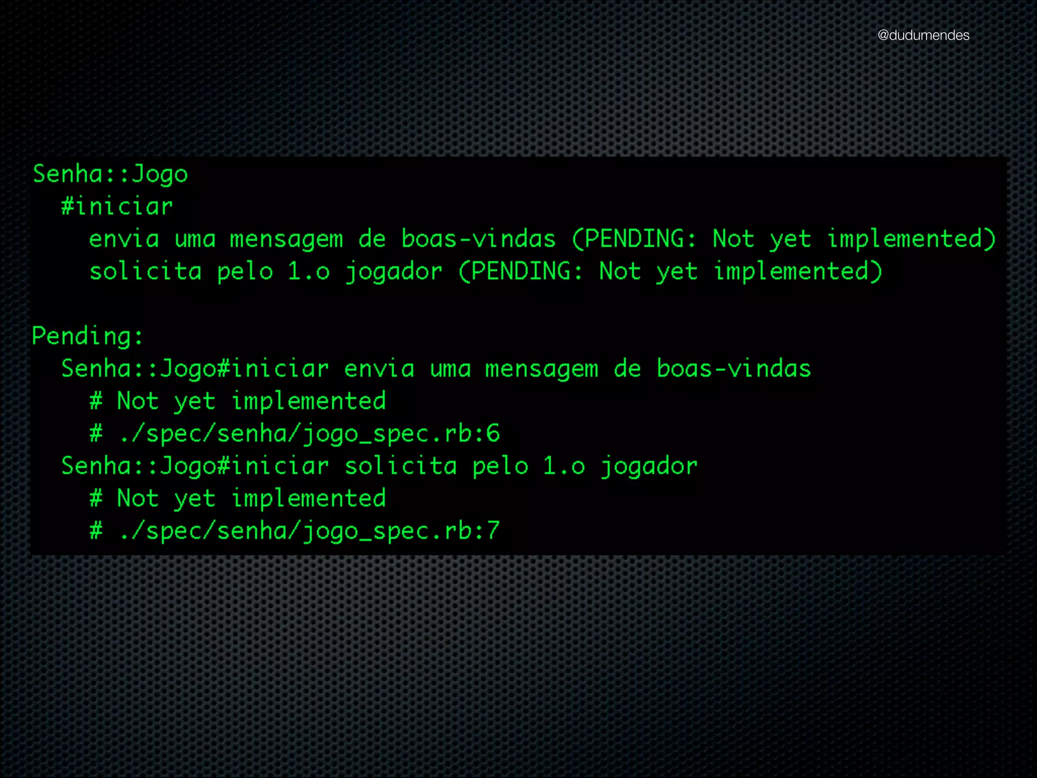 @dudumendes

Introdução
Construção de um Jogo chamado Senha
Estrutura inicial disponibilizada no Github
https://github.com/dudumendes/tdd_aulas/tree/master/jogo_senha

Specs separados dos fontes
Classes com nomes qualiﬁcados

 