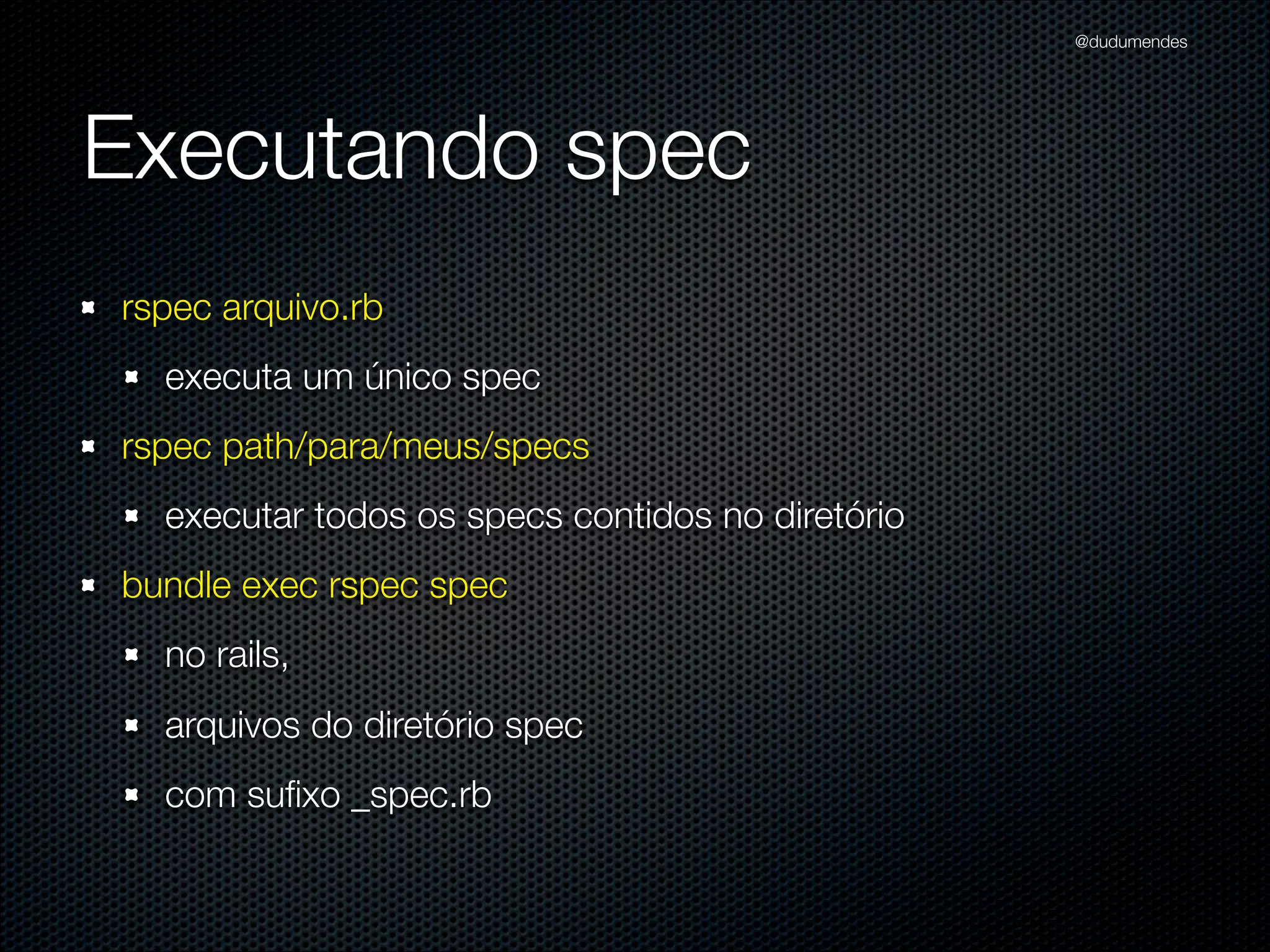 @dudumendes

Executando spec
rspec arquivo.rb
executa um único spec
rspec path/para/meus/specs
executar todos os specs contidos no diretório

 