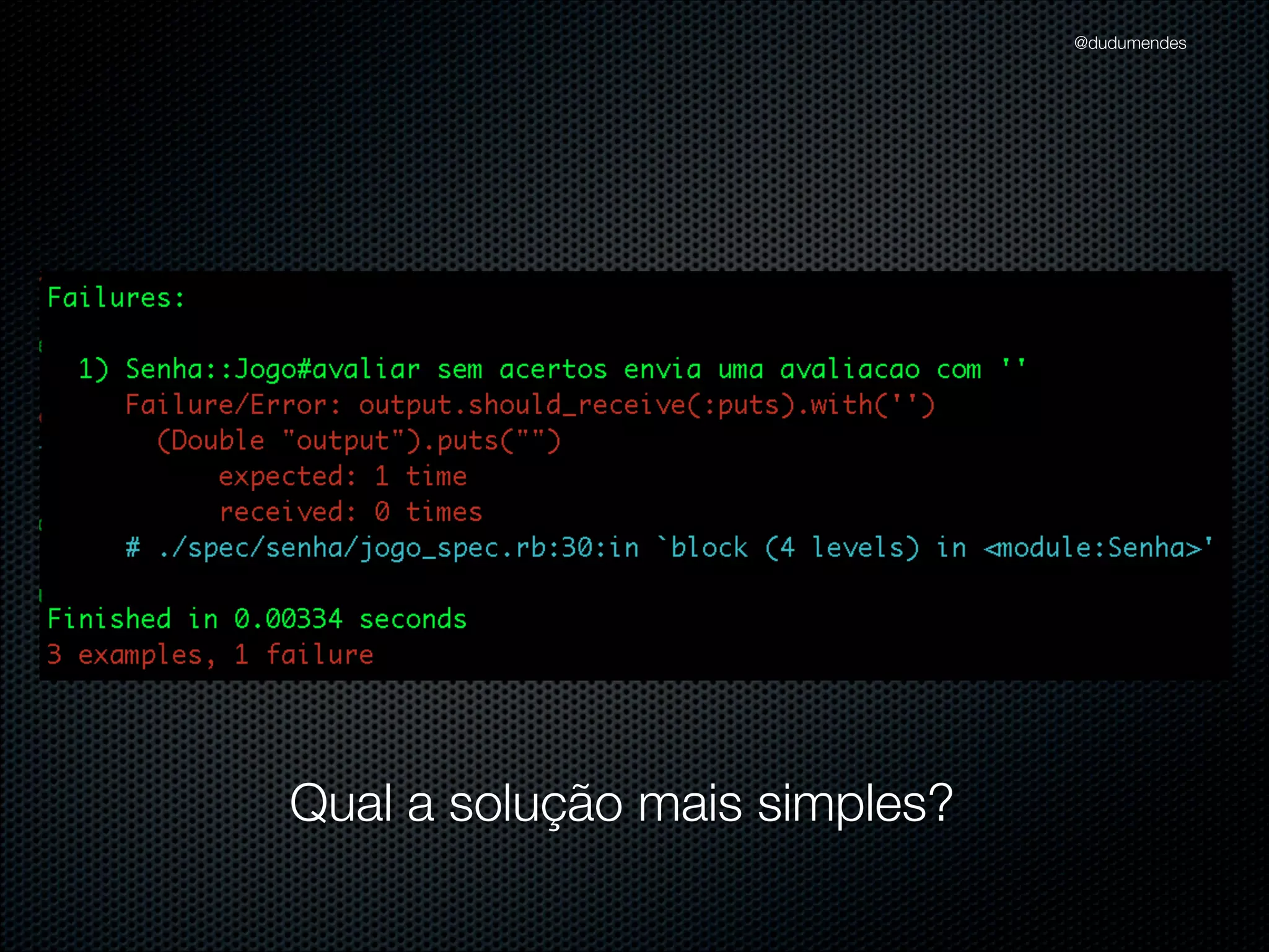 @dudumendes

Refatorando

Buscar duplicações
na implementação
e nos exemplos

 