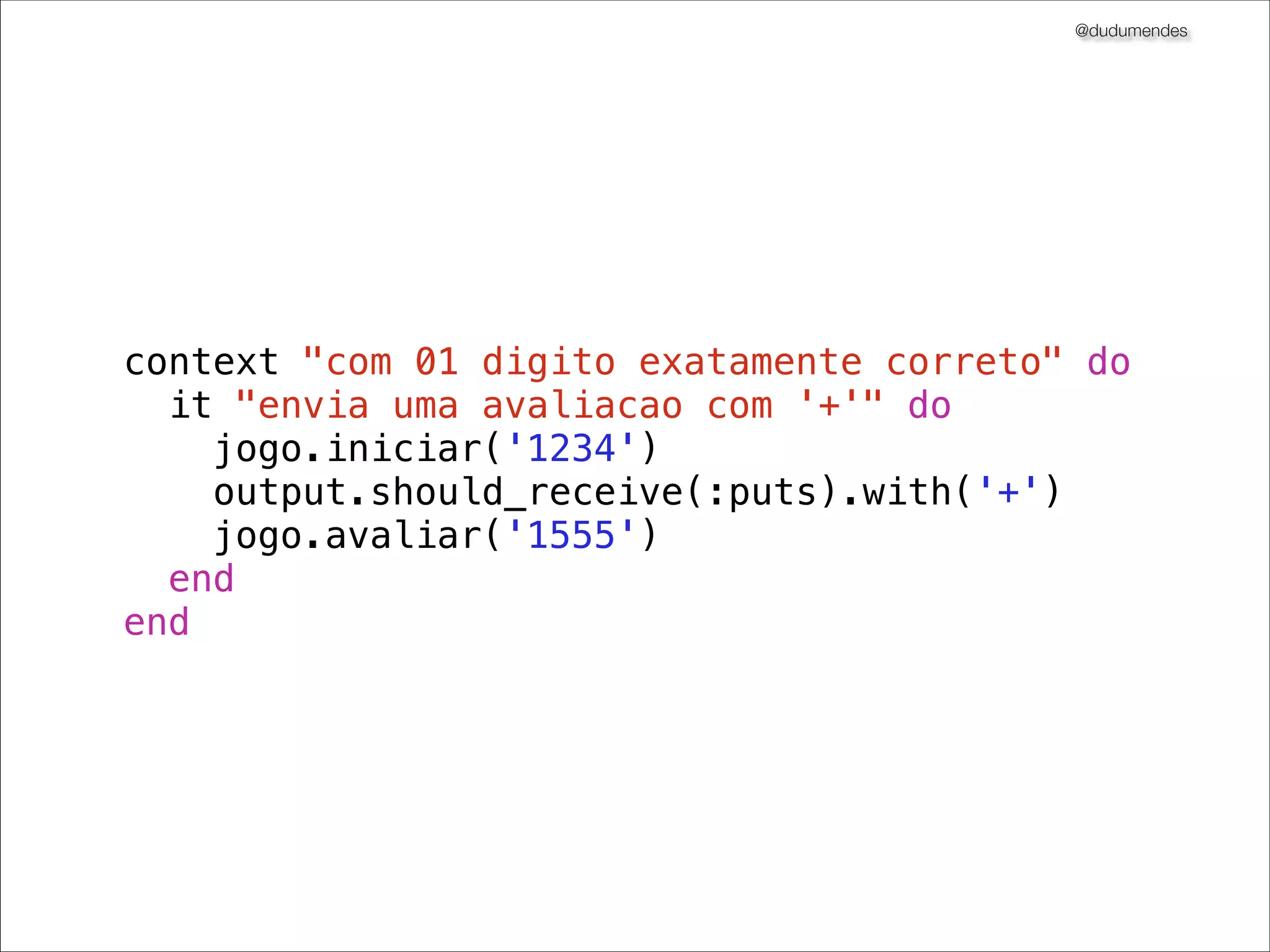@dudumendes

module Senha
class Jogo
def initialize(output)
@output = output
end
def iniciar(senha)
@output.puts 'Bem-vindo ao Senha'
@output.puts 'Informe jogador:'
end
end
end

 