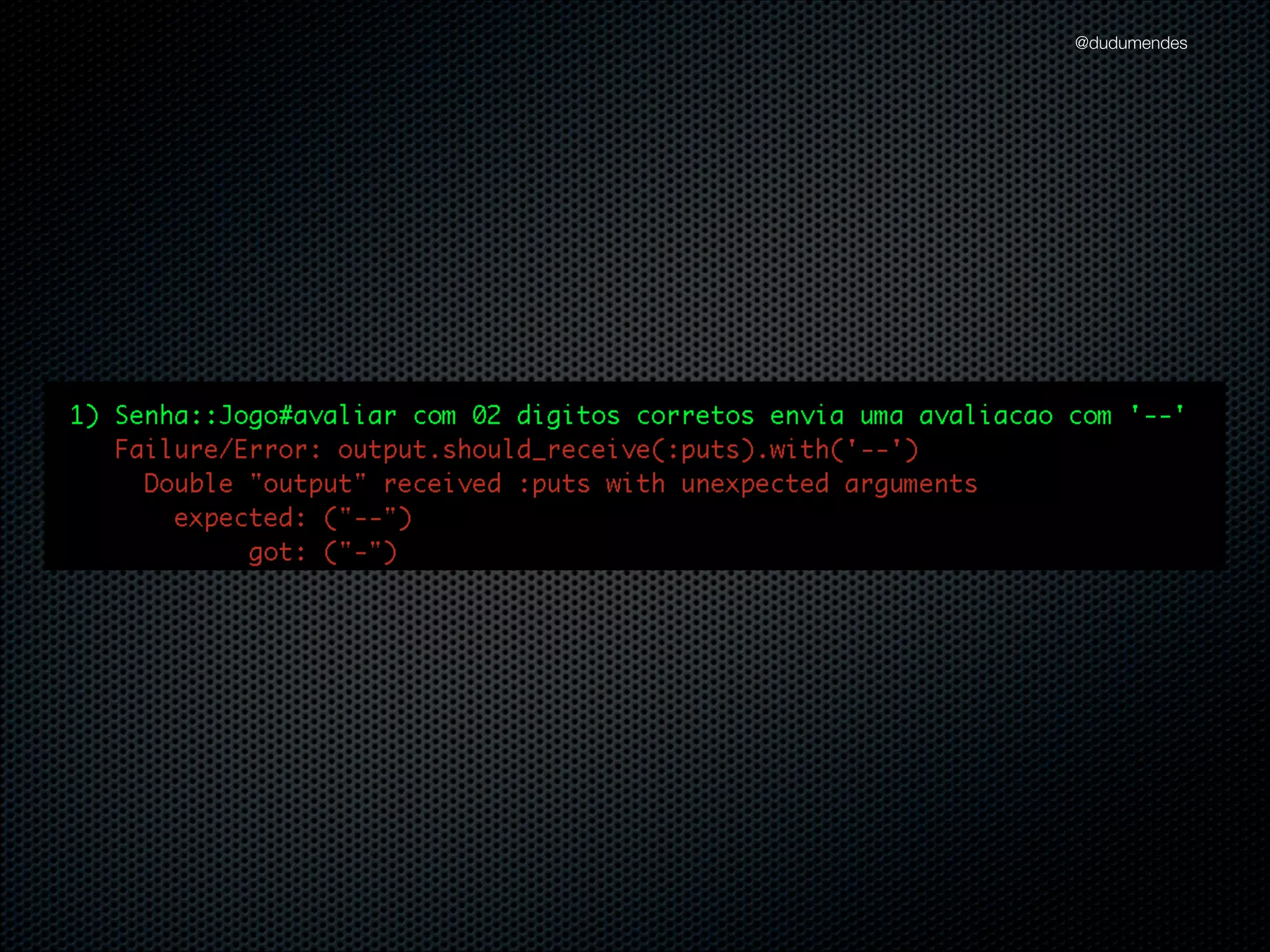 @dudumendes

describe "#avaliar" do
!

context "sem acertos" do
!

it "envia uma avaliacao com ''" do
jogo.iniciar('1234')
output.should_receive(:puts).with('')
jogo.avaliar('5555')
end

!

end
!

end

 