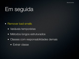 @dudumendes

O ciclo básico do TDD
Escrever um
teste unitário
que falha

Fazer um código
passar no teste

Refatorar
para remover
duplicação

 