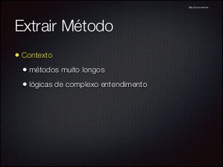 @dudumendes

Extrair Método
• Contexto
• métodos muito longos
• lógicas de complexo entendimento

 