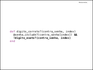 @dudumendes

def digito_correto?(contra_senha, index)
@senha.include?(contra_senha[index]) &&
!digito_exato?(contra_senha, index)
end

 