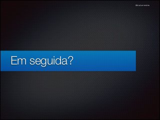 @dudumendes

Em seguida?

 