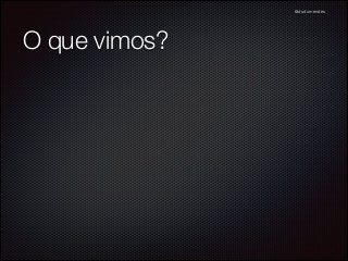 @dudumendes

O que vimos?

 