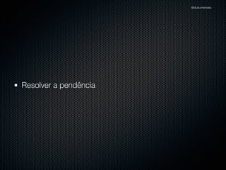 @dudumendes

“Nunca codiﬁque uma
funcionalidade nova
sem um teste falhando”

 