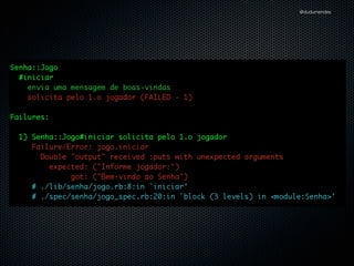 @dudumendes

spec/senha/jogo_spec.rb
require 'spec_helper'
!

module Senha
describe Jogo do
describe "#iniciar" do
it "envia uma mensagem de boas-vindas"
it "solicita pelo 1.o jogador"
end
end
end

 