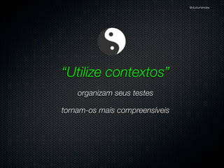 @dudumendes

Refatorando
“Refatoração é o processo de mudança de um sistema
de software de tal forma que não se altere o
comportamento externo do código e ainda melhore a
sua estrutura interna”
Martin Fowler
Se alguma mudança ﬁzé-lo falhar, é porque foi ela
quem causou o problema
É possível retornar para o verde novamente

 