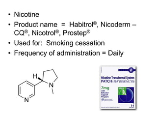 • Nicotine
• Product name = Habitrol®, Nicoderm –
CQ®, Nicotrol®, Prostep®
• Used for: Smoking cessation
• Frequency of administration = Daily
 