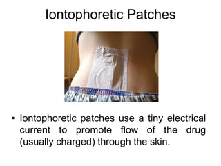 Iontophoretic Patches
• Iontophoretic patches use a tiny electrical
current to promote flow of the drug
(usually charged) through the skin.
 