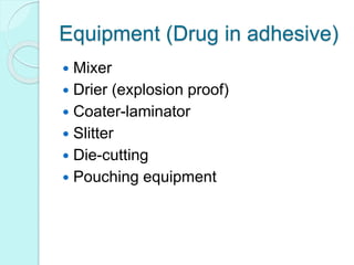 Equipment (Drug in adhesive)
 Mixer
 Drier (explosion proof)
 Coater-laminator
 Slitter
 Die-cutting
 Pouching equipment
 