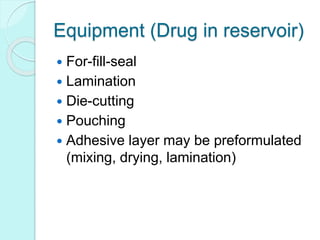 Equipment (Drug in reservoir)
 For-fill-seal
 Lamination
 Die-cutting
 Pouching
 Adhesive layer may be preformulated
(mixing, drying, lamination)
 