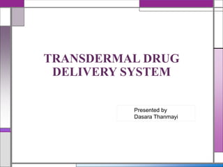 TRANSDERMAL DRUG
DELIVERY SYSTEM
Presented by
Dasara Thanmayi
 