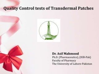 Quality Control tests of Transdermal Patches
Dr. Asif Mahmood
Ph.D. (Pharmaceutics), (IUB-Pak)
Faculty of Pharmacy
The University of Lahore-Pakistan
 