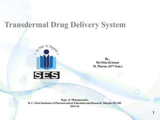 Transdermal Drug Delivery System
Dept. of Pharmaceutics
R. C. Patel Institutes of Pharmaceutical Education and Research, Shirpur 425 405
2015-16
By..
Mr.Nitin H.Sonar
M. Pharm. (IInd Sem.)
1
 