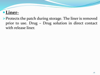 Liner-
Protects the patch during storage. The liner is removed
prior to use. Drug – Drug solution in direct contact
with release liner.
26
 