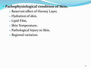  Pathophysiological condition of Skin,
 Reservoir effect of Horney Layer,
 Hydration of skin,
 Lipid Film,
 Skin Temperature,
 Pathological Injury to Skin,
 Regional variation.
28
 