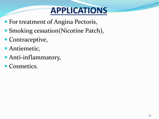 APPLICATIONS
 For treatment of Angina Pectoris,
 Smoking cessation(Nicotine Patch),
 Contraceptive,
 Antiemetic,
 Anti-inflammatory,
 Cosmetics.
32
 