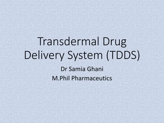 Transdermal Drug
Delivery System (TDDS)
Dr Samia Ghani
M.Phil Pharmaceutics
 