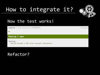 How to integrate it?
Now the test works!

Refactor?

 