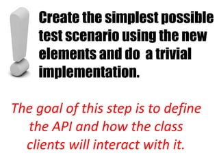 Create the simplest possible
    test scenario using the new
    elements and do a trivial
    implementation.

The goal of this step is to define
  the API and how the class
  clients will interact with it.
 