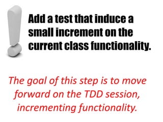 Add a test that induce a
    small increment on the
    current class functionality.


The goal of this step is to move
 forward on the TDD session,
  incrementing functionality.
 