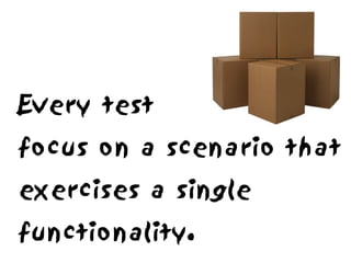 Every test
focus on a scenario that
exercises a single
functionality.
 