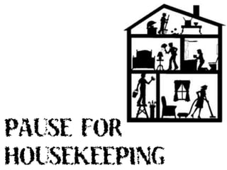 PAUSE FOR
HOUSEKEEPING
 
