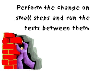 Perform the change on
small steps and run the
  tests between them.
 