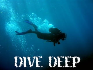 DIVE DEEP
 