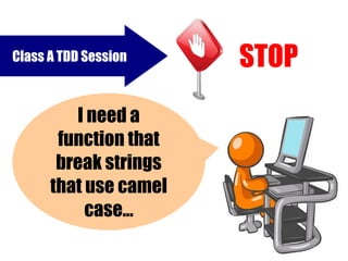Class A TDD Session    STOP
         I need a
       function that
       break strings
      that use camel
           case...
 