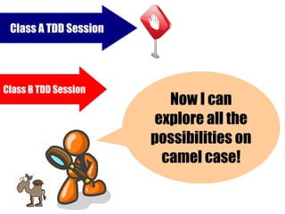 Class A TDD Session




Class B TDD Session
                         Now I can
                       explore all the
                       possibilities on
                        camel case!
 
