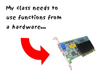 My class needs to
use functions from
a hardware...
 