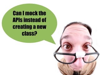 Can I mock the
APIs instead of
creating a new
    class?
 