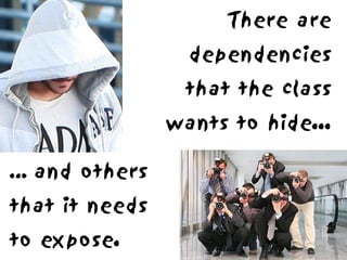 There are
                  dependencies
                 that the class
                wants to hide...

… and others
that it needs
to expose.
 