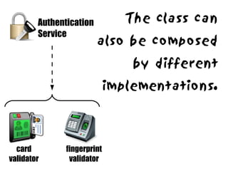 Authentication       The class can
        Service
                         also be composed
                             by different
                         implementations.



  card         fingerprint
validator       validator
 
