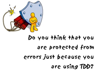 Do you think that you
    are protected from
errors just because you
        are using TDD?
 