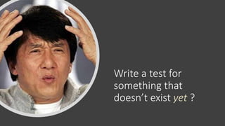 Write a test for
something that
doesn’t exist yet ?
 